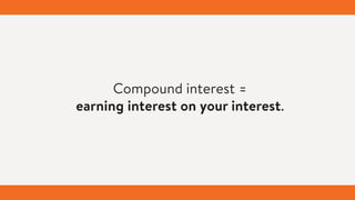Compound interest =
earning interest on your interest.
 
