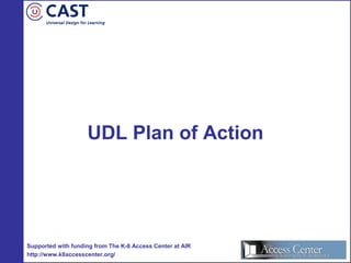 UDL Plan of Action
Supported with funding from The K-8 Access Center at AIR
http://www.k8accesscenter.org/
 