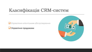 Класифікація CRM-систем
 Управління клієнтським обслуговування
 Управління продажами
 