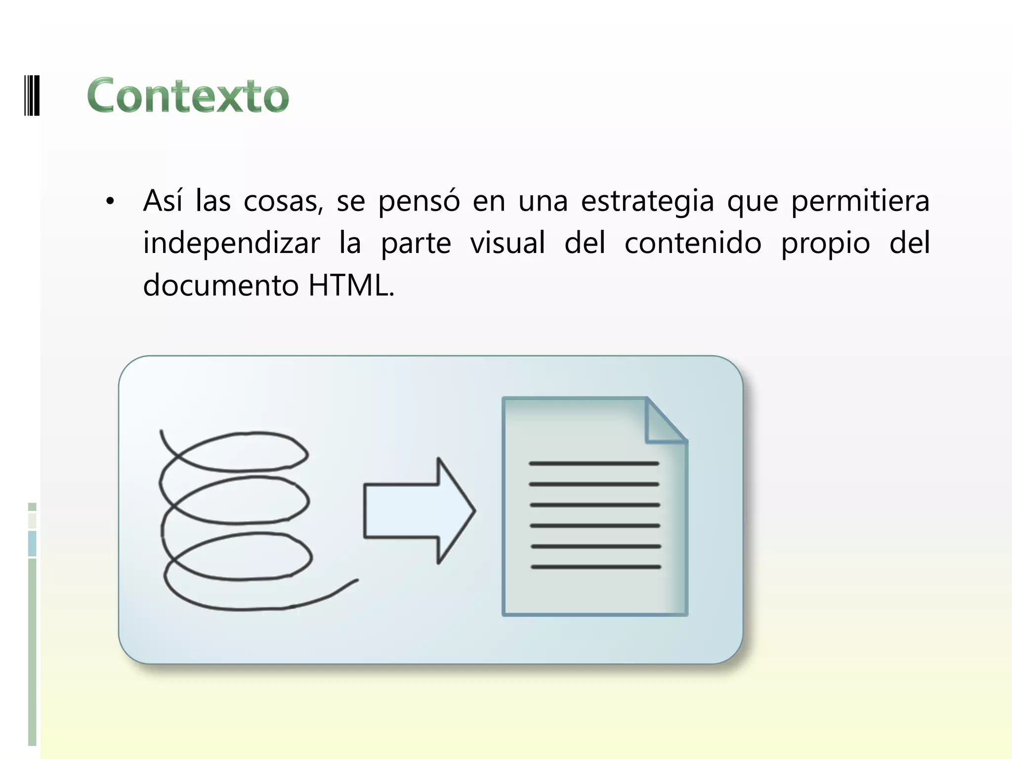 • Así las cosas, se pensó en una estrategia que permitiera
  independizar la parte visual del contenido propio del
  documento HTML.
 