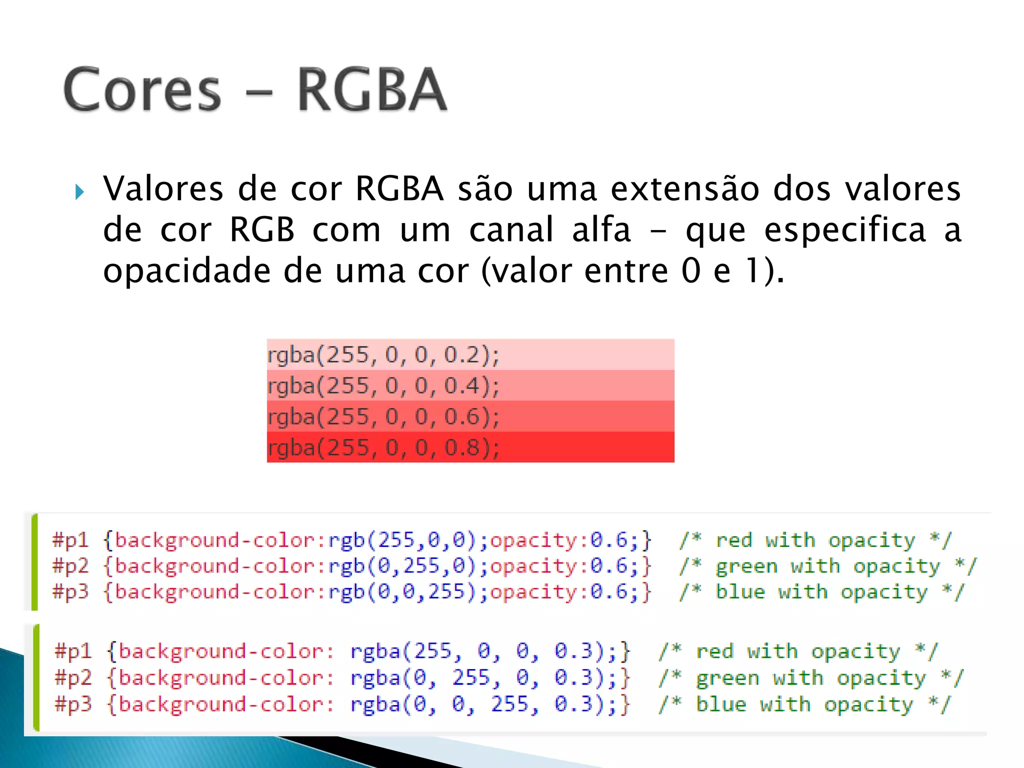  Valores de cor RGBA são uma extensão dos valores
de cor RGB com um canal alfa - que especifica a
opacidade de uma cor (valor entre 0 e 1).
 