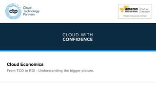 © 2016 Cloud Technology Partners, Inc. 1
Cloud Economics
From TCO to ROI - Understanding the bigger picture.
 