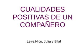 CUALIDADES
POSITIVAS DE UN
COMPAÑERO
Leire,Nico, Julia y Bilal
 