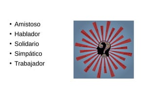 ●
Amistoso
●
Hablador
●
Solidario
●
Simpático
●
Trabajador
 