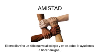 AMISTAD
El otro día vino un niño nuevo al colegio y entre todos le ayudamos
a hacer amigos.
 