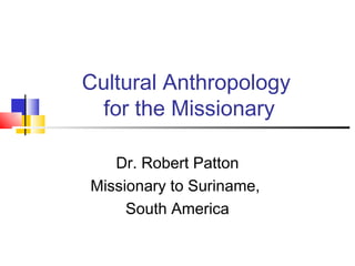 Cultural Anthropology
  for the Missionary

   Dr. Robert Patton
Missionary to Suriname,
     South America
 