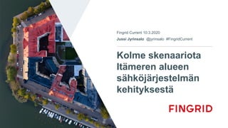 Kolme skenaariota
Itämeren alueen
sähköjärjestelmän
kehityksestä
Fingrid Current 10.3.2020
Jussi Jyrinsalo @jyrinsalo #FingridCurrent
 