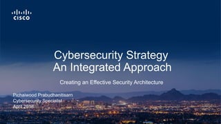Pichaiwood Prabudhanitisarn
Cybersecurity Specialist
April 2018
Creating an Effective Security Architecture
Cybersecurity Strategy
An Integrated Approach
 
