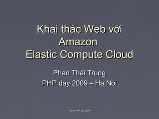 Khai thác Web với
        Amazon
Elastic Compute Cloud
     Phan Thái Trung
   PHP day 2009 – Ha Noi


          Hanoi PHP day 2009
 