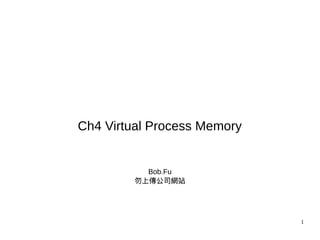 1
Ch4 Virtual Process Memory
Bob.Fu
勿上傳公司網站
 