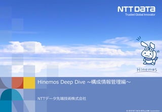 © 2019 NTT DATA INTELLILINK Corporation
Hinemos Deep Dive ~構成情報管理編～
NTTデータ先端技術株式会社
 