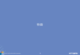 © 2019 NTT DATA INTELLILINK Corporation 12
特徴
 
