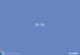 © 2019 NTT DATA INTELLILINK Corporation 3
深い話
 