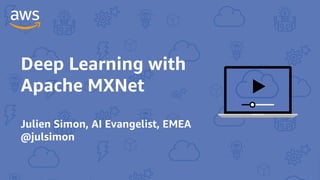 Deep Learning with
Apache MXNet
Julien Simon, AI Evangelist, EMEA
@julsimon
 
