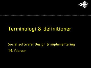 Terminologi & definitioner

Social software: Design & implementering
14. februar
 