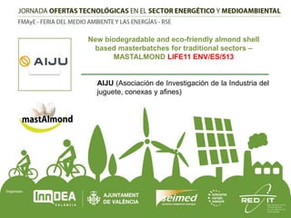 New biodegradable and eco-friendly almond shell
based masterbatches for traditional sectors –
MASTALMOND LIFE11 ENV/ES/513

AIJU (Asociación de Investigación de la Industria del
juguete, conexas y afines)

 