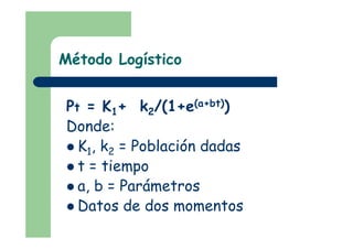 Método Logístico
Pt = K1+ k2/(1+e(a+bt))
Donde:
K1, k2 = Población dadas
t = tiempo
a, b = Parámetros
Datos de dos momentos
 