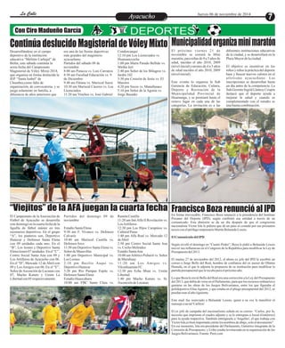 LLaa CCaalllele EntAreytaecnuicmhioento Jueves 06 de noviembre de 2014 
Con Ciro Madueño García 
Continúa deslucido Magisterial de Vóley Mixto 
Desarrollándose en el campo era una de las fiestas deportivas Condorcanqui 
deportivo de la institución más grandes del magisterio 12:10 pm Los Licenciados vs. 
educativa “Melitón Carbajal” de ayacuchano. Huamanccocha 
Belén, este sábado continúa la Partidos del sábado 08 de 1:00 pm María Parado Bellido vs. 
sexta fecha del Campeonato noviembre Mirtha Jerí 
Magisterial de Vóley Mixto 2014, 8:00 am Putacca vs. Luis Carranza 2:40 pm Señor de los Milagros vs. 
que organiza en forma deslucida la 8:50 am Facultad Educación vs. 9 Jardín 102 
IEP. “Santa Isabel” de de Diciembre 3:30 pm Corazón de Jesús vs. El 
Chumbes,como falta de 9:40 am Fátima vs. Mariscal Sucre Maestro 
organización, de convocatoria, y se 10:30 am Mariscal Cáceres vs. Los 4:20 pm Socos vs. Manallasacc 
juega solamente en familia, a Licenciados 5:10 pm Señor de la Agonía vs. 
diferencia de años anteriores que 11:20 am Vinchos vs. José Gabriel Jorge Basadre 
Municipalidad organiza mini maratón 
El próximo viernes 21 de diferentes instituciones educativas 
noviembre se correrá la Mini de la ciudad, y se desarrollará en la 
maratón, para niñas de 4 a 5 años de Plaza Mayor de la ciudad. 
edad, nacidas el año 2010, 2009 
(nivel inicial),varones de 4 a 5 años El objetivo es incentivar en los 
de edad nacidos el año 2010, 2009 niños y niñas la práctica del deporte 
(nivel inicial). base y buscar nuevos valores en el 
atletismo ayacuchano. Las 
Este evento lo organiza la Sub inscripciones se desarrollan hasta 
Gerencia de Educación, Cultura, un día antes de la competencia. La 
Deporte y Recreación de la Sub Gerente Ingrid Llantoy Crispín 
Municipalidad Provincial de destacó que el deporte ayuda a 
Huamanga, y se premiará hasta el mejorar la salud y cuando es 
octavo lugar en cada una de las complementado con el estudio es 
categorías. La invitación es a las una buena combinación. 
“Viejitos” de la AFA juegan la cuarta fecha 
El Campeonato de la Asociación de Partidos del domingo 09 de Ramón Castilla 
Fútbol de Ayacucho se desarrolla noviembre 11:20 am Inti Alfa II Revelación vs. 
este domingo en la cuarta fecha de la Los Artilleros 
liguilla de fútbol máster en tres Estadio Santa Elena 12:30 pm Los Hijos Carapinos vs. 
escenarios deportivos. En el grupo 9:30 am F. Vivanco vs. Defensor Cultural Paras 
“A”, los punteros son, Deportivo Calvario 1:40 pm Alfa Real vs. Mercado 12 
Huáscar y Defensor Santa Elena 10:40 am Mariscal Castilla vs. de Abril 
con 09 unidades cada uno. En el Defensor Arco 2:50 pm Centro Social Santa Ana 
“B”, Los leones y Deportivo Santa 11:50 am Deportivo Santa Elena vs. vs. Cocho Meléndez 
Elena tienen 07 unidades. En el “C”, Señor de Maravillas Estadio Santa Ana 
Centro Social Santa Ana con 09 y 1:00 pm Deportivo Municipal vs. 10:00 am Atlético Peñarol vs. Señor 
Los Artilleros de Ayacucho con 06. Los Leones de Muruhuay 
En el “D”, Mercado 12 de Abril con 2:10 pm Basilio Auqui vs. 11:20 am Los Amigos vs. 
09 y Los Amigos con 06. En el “E”, Deportivo Huáscar Vilcashuamán FC 
Señor de Ascención de Lucanas con 3:20 pm Río Pampas Espite vs. 12:30 pm Echa Muni vs. Unión 
07, Macho Kututo y Unión La Defensor Santa Elena Libertad 
Libertad con 05 respectivamente. Estadio Huascahura 1:40 pm Macho Kututo vs. Sr. 
10:00 am FBC Santa Clara vs. Ascención de Lucanas 
Francisco Boza renunció al IPD En forma irrevocable, Francisco Boza renunció a la presidencia del Instituto 
Peruano del Deporte (IPD), según confirmó esa entidad a través de un 
comunicado. Esta dimisión se da un día después de que el congresista 
nacionalista Víctor Isla le pidiera que dé un paso al costado por sus presuntos 
nexos con el prófugo empresario Martín Belaunde Lossio. 
El Comunicado del IPD 
Según reveló el domingo en “Cuarto Poder”, Boza le pidió a Belaunde Lossio 
mover sus influencias en el Congreso de la República para modificar la Ley de 
Presupuesto del 2013. 
El martes 27 de noviembre del 2012, el ahora ex jefe del IPD le escribió un 
correo a Jorge Bello del Real, hombre de confianza del ex asesor de Ollanta 
Humala, en el que le adjunta la propuesta de su institución para modificar la 
partida presupuestal que le tocaba para el próximo año. 
Lo que Boza le envió Bello del Real era una corrección a la Ley del Presupuesto 
del 2013, que debía de verse en el Parlamento, para que los recursos ordinarios a 
gastarse en las obras de los Juegos Bolivarianos, entre los que figuraba el 
polideportivo Elías Aguirre, y que estaba en el pliego presupuestal del 2012, se 
puedan usar al año siguiente. 
Este mail fue reenviado a Belaunde Lossio, quien a su vez le transfirió el 
mensaje a un tal 'Carlitos'. 
El ex jefe de campaña del nacionalismo señala en su correo: “Carlos, por fa, 
necesito que imprimas el cuadro adjunto y se lo entregues a Josué (Gutiérrez) 
para la ayuda respectiva. También entrégaselo a 'Angelito', el que trabaja con 
Víctor Isla,es bien importante;omite los nombres de abajo, solo el documento”. 
En ese momento, Isla era presidente del Parlamento, Gutiérrez integrante de la 
Comisión de Presupuesto, y Uribe estaba involucrada en la organización de los 
Juegos Bolivarianos. Fuente: Perú.com 
 