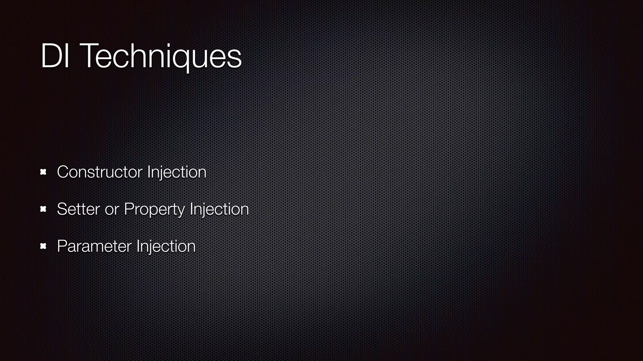 DI Techniques
Constructor Injection
Setter or Property Injection
Parameter Injection
 