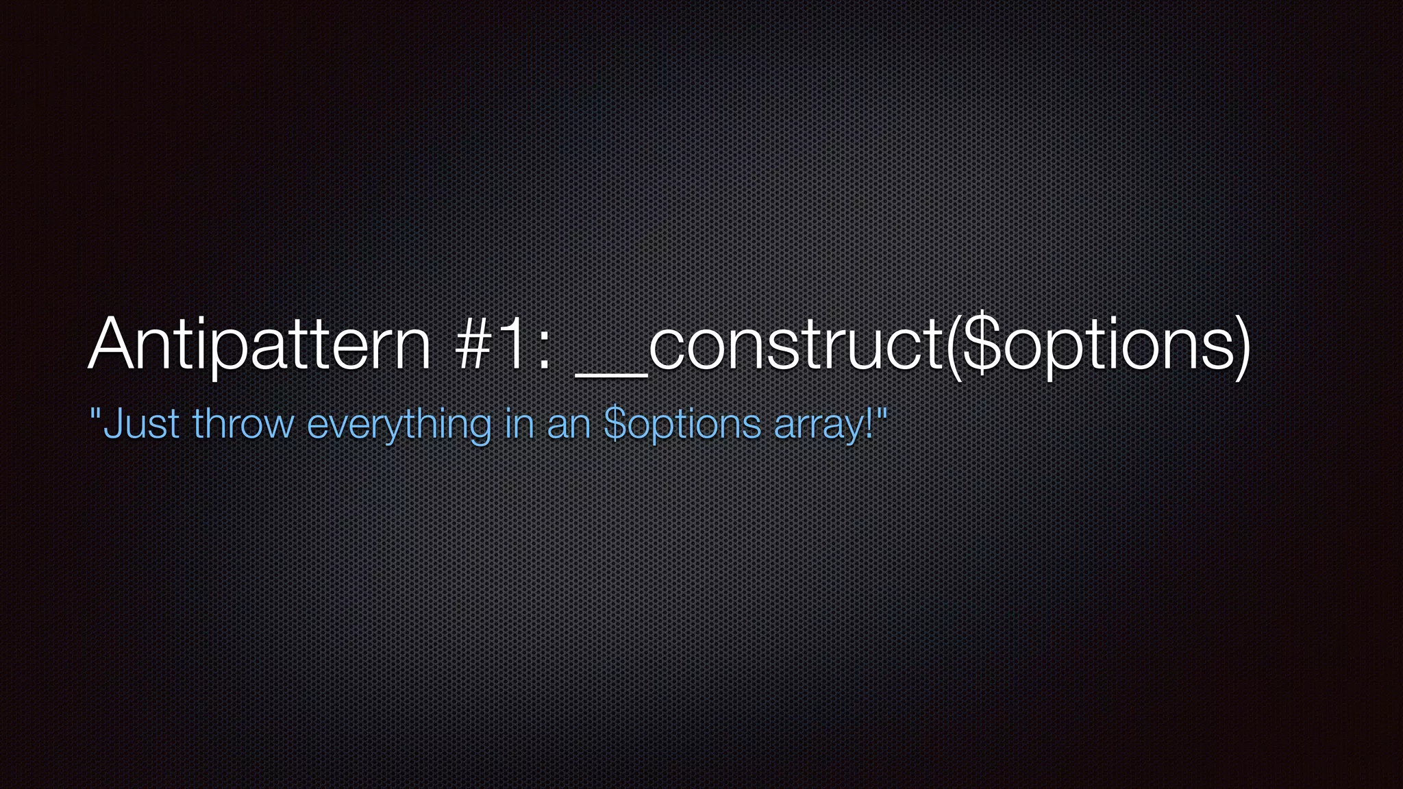 Antipattern #1: __construct($options)
"Just throw everything in an $options array!"
 