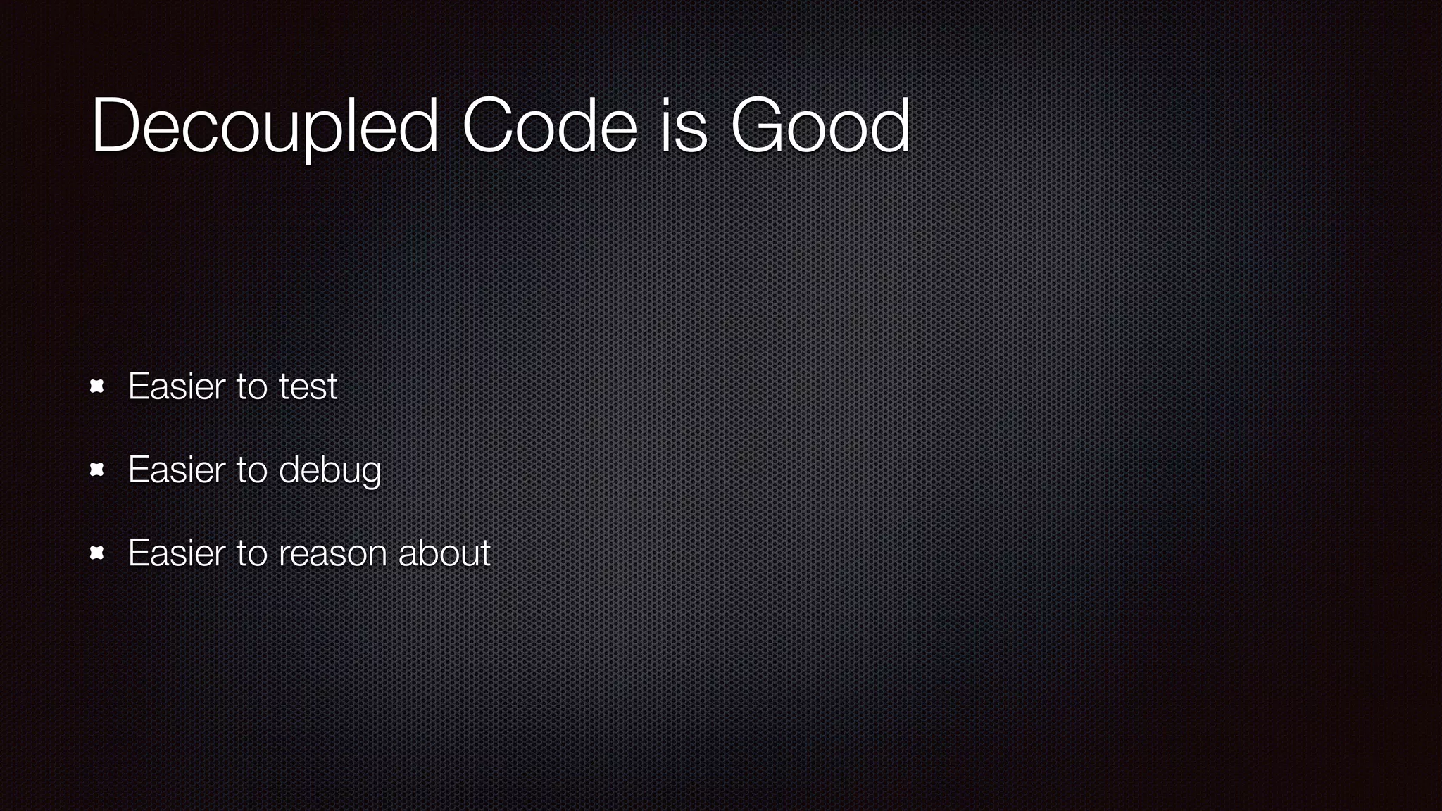 Decoupled Code is Good
Easier to test
Easier to debug
Easier to reason about
 
