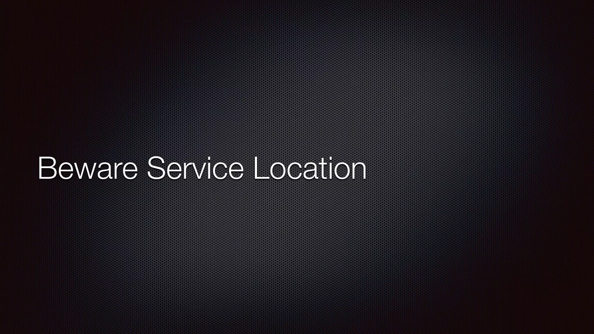Beware Service Location
 