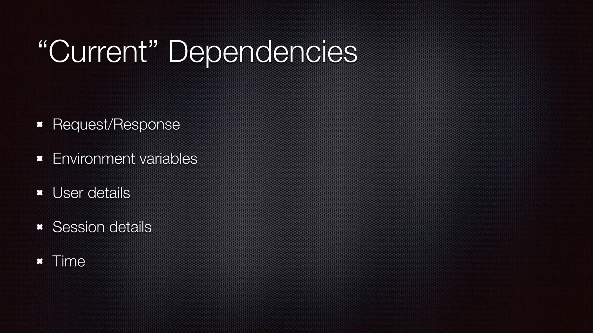 “Current” Dependencies
Request/Response
Environment variables
User details
Session details
Time
 