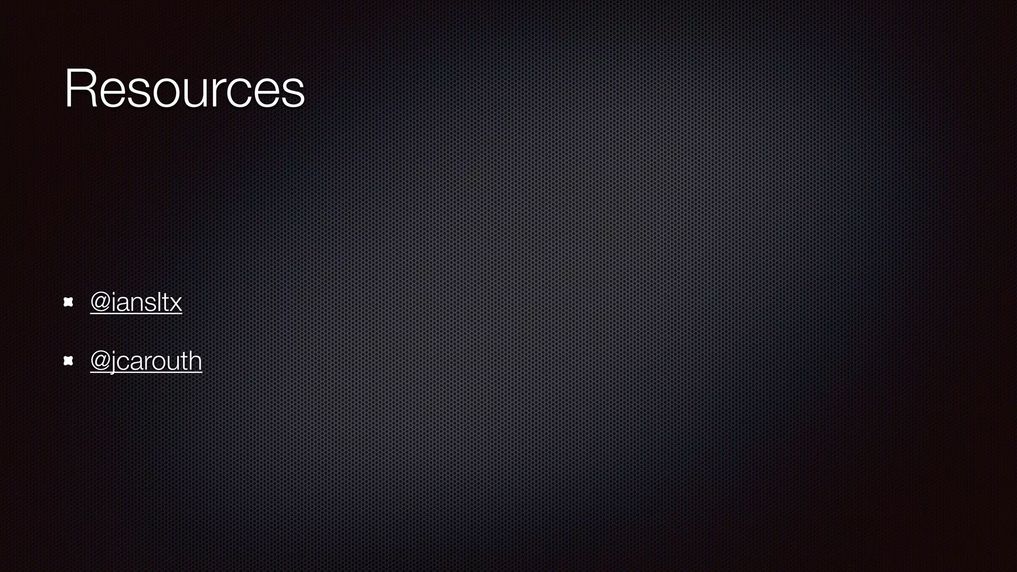 Resources
@iansltx
@jcarouth
 