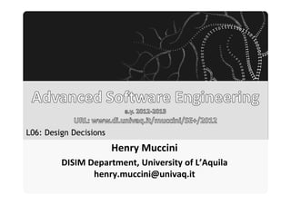 Università degli Studi dell’Aquila




L06: Design Decisions
                                         Henry Muccini
         DISIM Department, University of L’Aquila
                henry.muccini@univaq.it
 