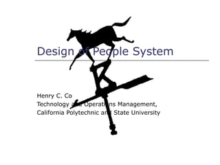 Design of People System


Henry C. Co
Technology and Operations Management,
California Polytechnic and State University
 