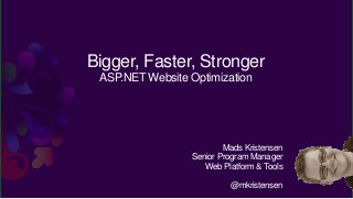 Bigger, Faster, Stronger
 ASP.NET Website Optimization




                         Mads Kristensen
                 Senior Program Manager
                    Web Platform & Tools

                          @mkristensen
 