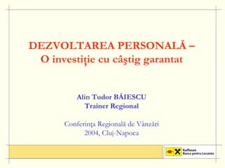 DEZVOLTAREA PERSONALĂ –
 O investiţie cu câştig garantat


          Alin Tudor
          Ali T d BĂIESCU
            Trainer Regional

      Conferinţa Regională de Vânzări
            2004, Cluj-Napoca
 