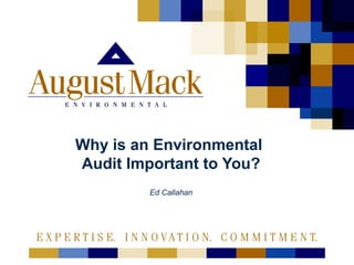 Why is an Environmental
Audit Important to You?
Ed Callahan
 
