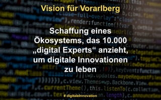 Vision für Vorarlberg
# digitaleInnovation
Schaffung eines
Ökosystems, das 10.000
„digital Experts“ anzieht,
um digitale Innovationen
zu leben