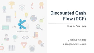 Discounted Cash
Flow (DCF)
Pasar Saham
Georgius Rinaldo
dodo@kuliahkita.com
 
