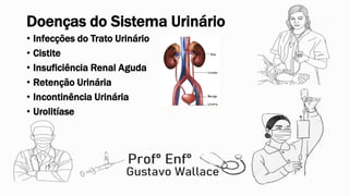Doenças do Sistema Urinário
• Infecções do Trato Urinário
• Cistite
• Insuficiência Renal Aguda
• Retenção Urinária
• Incontinência Urinária
• Urolitíase
 