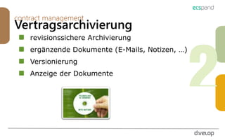 contract management
Vertragsarchivierung
revisionssichere Archivierung
ergänzende Dokumente (E-Mails, Notizen, …)
Versionierung
Anzeige der Dokumente
 