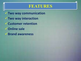 Two way communication
Two way interaction
Customer retention
Online sale
Brand awareness
FEATURES