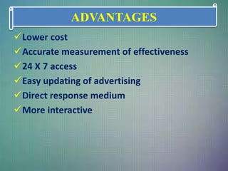 Lower cost
Accurate measurement of effectiveness
24 X 7 access
Easy updating of advertising
Direct response medium
More interactive
ADVANTAGES
