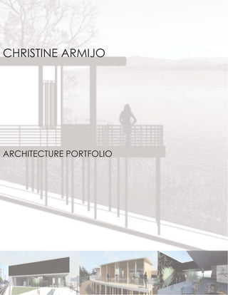 CHRISTINE ARMIJO 
ARCHITECTURE PORTFOLIO 
 