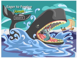 Eager to Forgive
(Jonah)
Lesson 6:

 