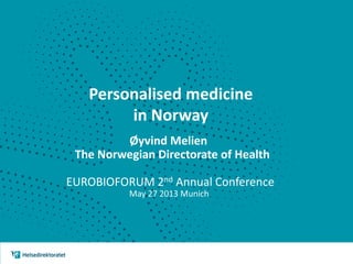 Personalised medicine
in Norway
Øyvind Melien
The Norwegian Directorate of Health
EUROBIOFORUM 2nd Annual Conference
May 27 2013 Munich
 