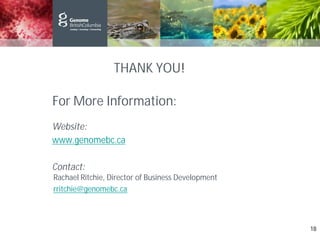 For More Information:
Website:
www.genomebc.ca
Contact:
THANK YOU!
Rachael Ritchie, Director of Business Development
rritchie@genomebc.ca
18
 