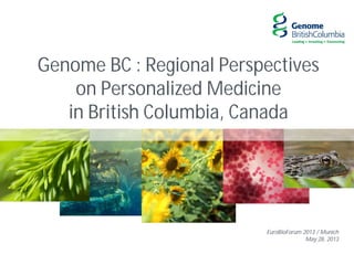 Genome BC : Regional Perspectives
on Personalized Medicine
in British Columbia, Canada
EuroBioForum 2013 / Munich
May 28, 2013
 