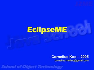 EclipseME


     Cornelius Koo – 2005
      cornelius.mellino@gmail.com
 