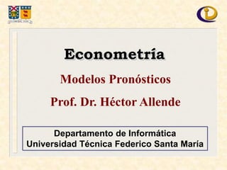 Departamento de Informática
Universidad Técnica Federico Santa María
Econometría
Modelos Pronósticos
Prof. Dr. Héctor Allende
 