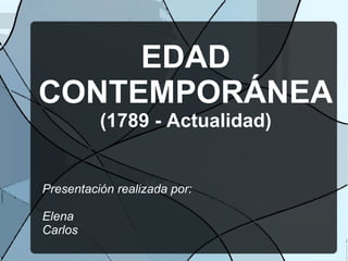 EDAD
CONTEMPORÁNEA
          (1789 - Actualidad)


Presentación realizada por:

Elena
Carlos
 