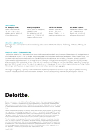Building a Leading Pricing Capability
Where does your company stack up?
Deloitte refers to one or more of Deloitte Touche Tohmatsu Limited, a UK private company limited by guaran-
tee (“DTTL”), its network of member firms, and their related entities. DTTL and each of its member firms are
legally separate and independent entities. DTTL (also referred to as “Deloitte Global”) does not provide services
to clients. Please see www.deloitte.com/de/UeberUns for a more detailed description of DTTL and its member
firms.
Deloitte provides audit, risk advisory, tax, financial advisory and consulting services to public and private clients
spanning multiple industries; legal advisory services in Germany are provided by Deloitte Legal. With a globally
connected network of member firms in more than 150 countries, Deloitte brings world-class capabilities and
high-quality service to clients, delivering the insights they need to address their most complex business chal-
lenges. Deloitte’s more than 244,000 professionals are committed to making an impact that matters.
This communication contains general information only not suitable for addressing the particular circumstan-
ces of any individual case and is not intended to be used as a basis for commercial decisions or decisions of
any other kind. None of Deloitte GmbH Wirtschaftsprüfungsgesellschaft or Deloitte Touche Tohmatsu Limited,
its member firms, or their related entities (collectively, the “Deloitte network”) is, by means of this communica-
tion, rendering professional advice or services. No entity in the Deloitte network shall be responsible for any
loss whatsoever sustained by any person who relies on this communication.
Issued 11/2016
Your Contacts
Dr. Wolfgang Falter
Global Lead Chemicals
Tel: +49 211 8772 4912
Mobile: +49 151 5800 1111
wfalter@deloitte.de
Thierry Laugerette
EMEA Chemical Commercial
Excellence Lead
Tel: +49 89 2903 68 367
Mobile: +49 151 580 011 85
tlaugerette@deloitte.de
Stefan Van Thienen
Belgium Chemical Lead
Tel: +32 2 749 57 31
Mobile: +32 476 22 01 03
svanthienen@deloitte.com
Dr. Willem Vaessen
Netherland Chemical Lead
Tel: +31 88 288 3496
Mobile: +31 6 1312 1120
wilvaessen@deloitte.nl
About the original author
John Hogan was a former partner of the Monitor Group and co-author of the fourth edition of The Strategy and Tactics of Pricing with
Tom Nagle.
About the Pricing Capabilities Survey
The purpose of the Pricing Capabilities Survey was to understand how companies’ ability to design and execute pricing strategies impacts
organizational performance. The survey was administered via an online portal and respondents were invited to participate by email. Only
complete responses from companies with more than $100million in annual revenue were included in the survey output. In total, 252
responses were included, that spanned across a number of industries, including industrial goods (20% of respondents), healthcare and
pharmaceuticals (14%), professional services (13%), high tech manufacturing (9%), and others. More than 50% of respondents’ companies
generate >$1Bn in annual revenue. The majority of respondents were Managers or Directors in their respective company’s Pricing, Product
Marketing, or Sales functions. All responses were kept confidential and reported only in aggregate.
“Building a Leading Pricing Capability” was first published in the Perspectives series by Monitor Group in 2009. An update of the survey
was done in 2015 by a common international effort of different Monitor Deloitte’s Pricing and Profitability Management practices.
 