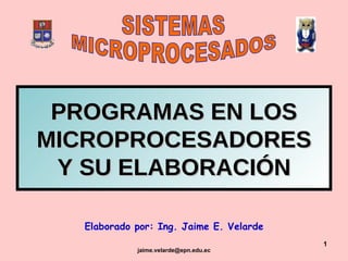 PROGRAMAS EN LOS MICROPROCESADORES Y SU ELABORACIÓN Elaborado por: Ing. Jaime E. Velarde SISTEMAS MICROPROCESADOS 