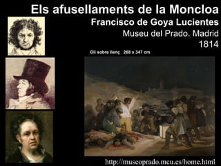 http://museoprado.mcu.es/home.html Els afusellaments de la Moncloa Francisco de Goya Lucientes Museu  del Prado. Madrid 1814 Oli sobre llenç  268 x 347 cm 